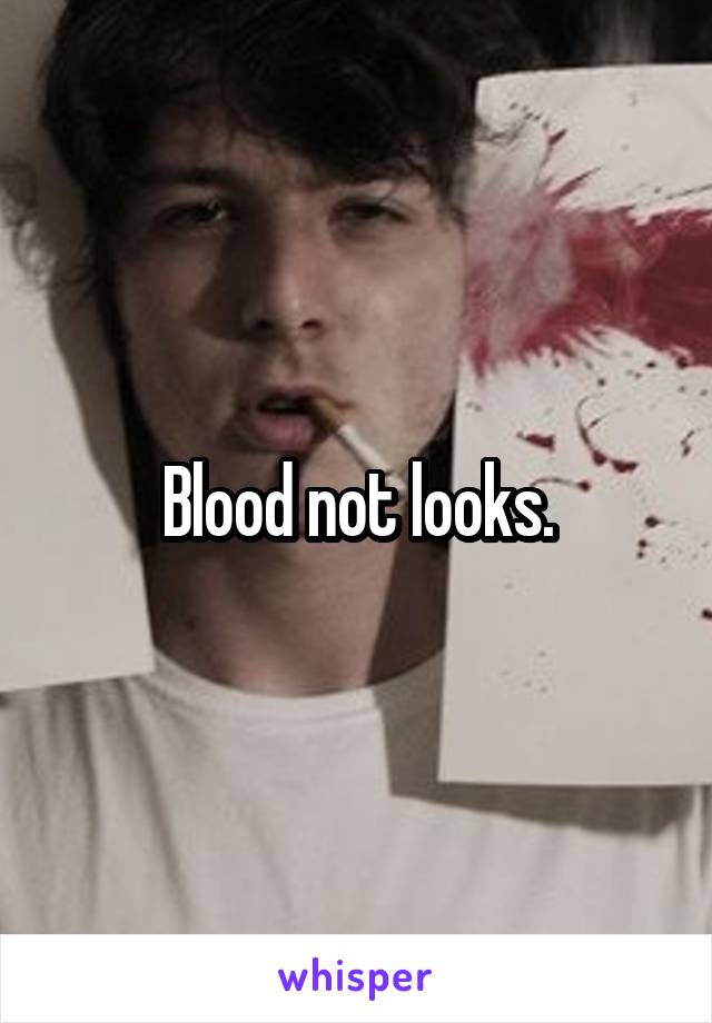 Blood not looks.