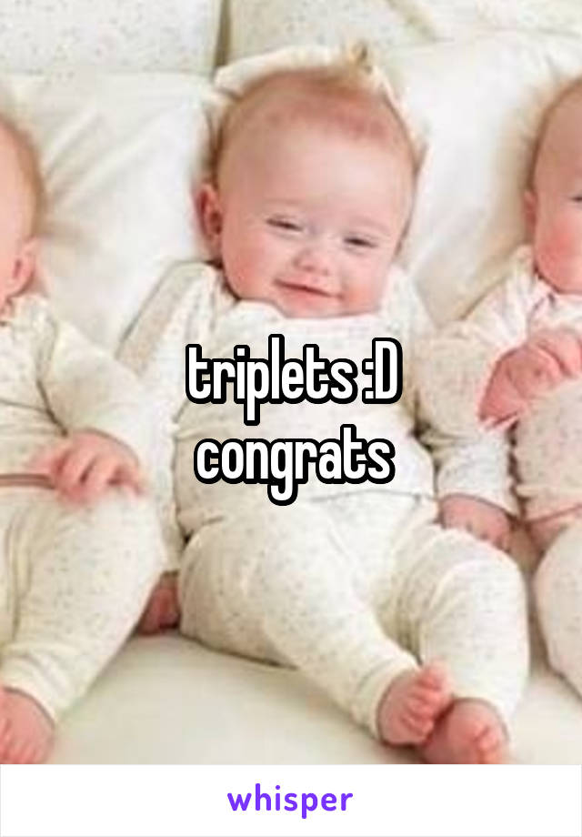 triplets :D
congrats