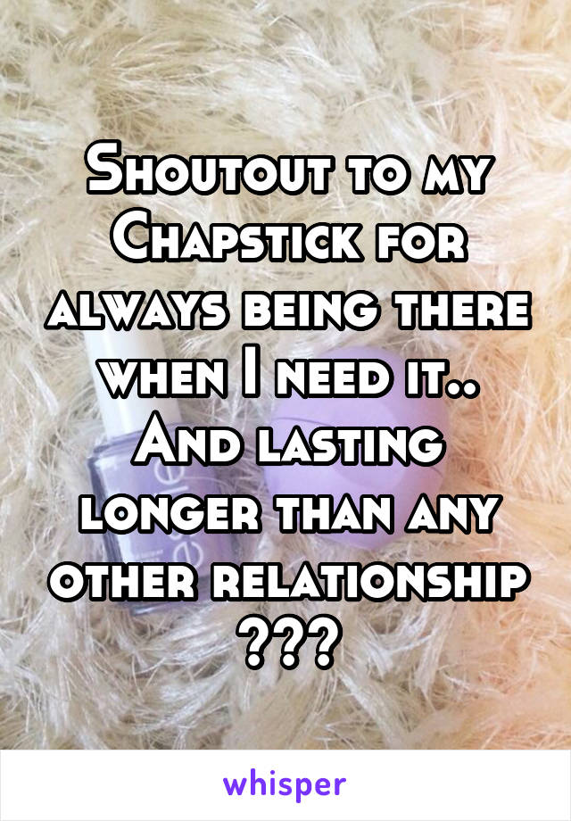 Shoutout to my Chapstick for always being there when I need it.. And lasting longer than any other relationship 😂😂😂