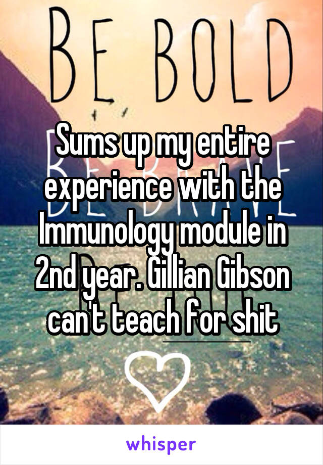 Sums up my entire experience with the Immunology module in 2nd year. Gillian Gibson can't teach for shit