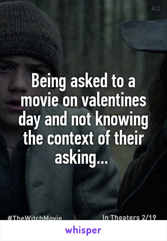 Being asked to a movie on valentines day and not knowing the context of their asking... 