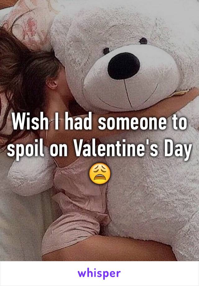 Wish I had someone to spoil on Valentine's Day 😩