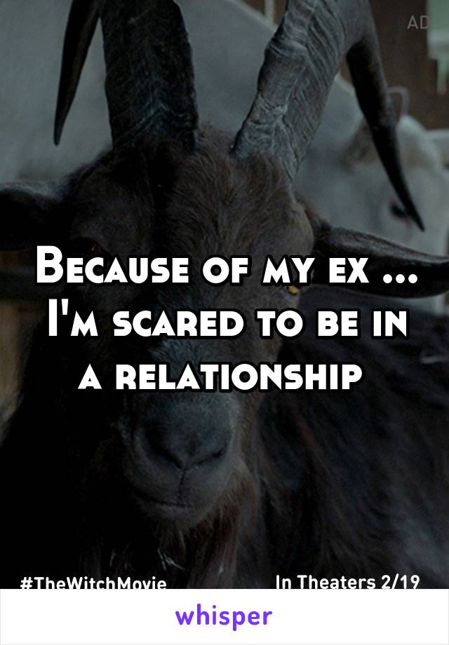 Because of my ex ... I'm scared to be in a relationship 