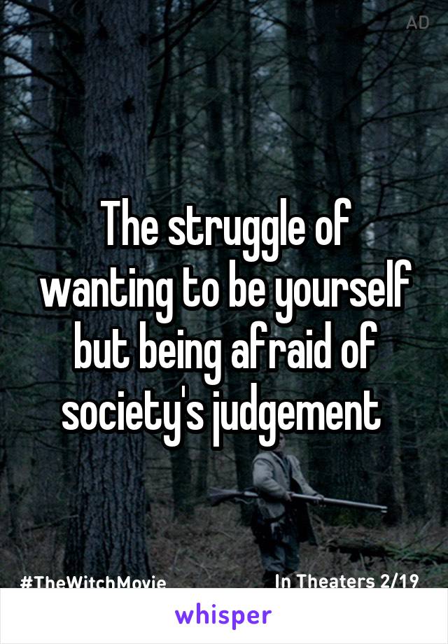 The struggle of wanting to be yourself but being afraid of society's judgement 