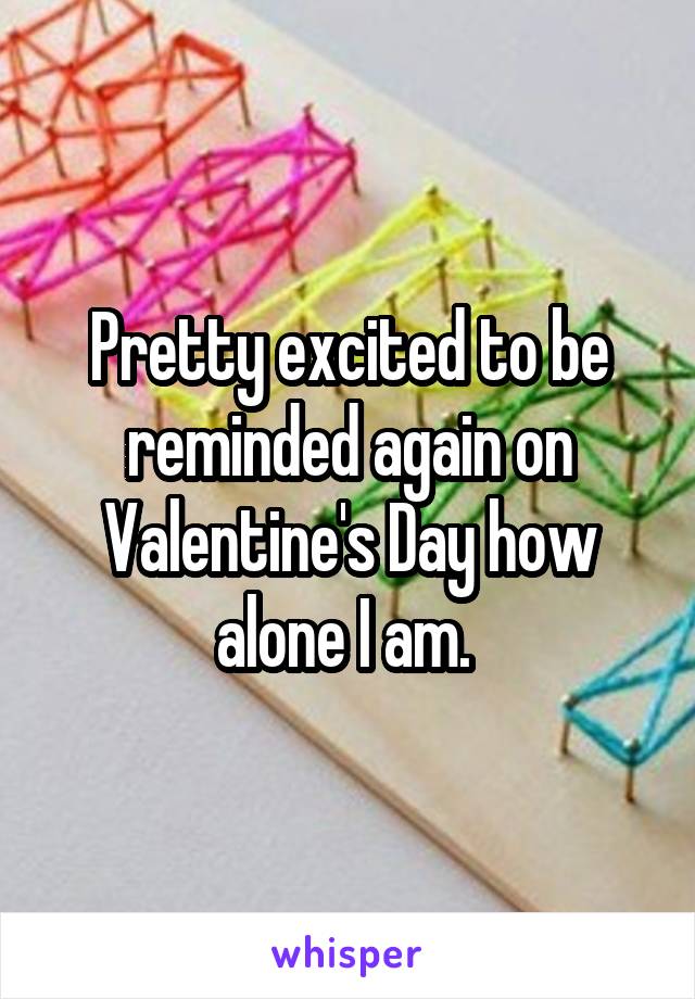 Pretty excited to be reminded again on Valentine's Day how alone I am. 