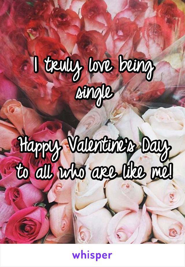 I truly love being single

Happy Valentine's Day to all who are like me!
