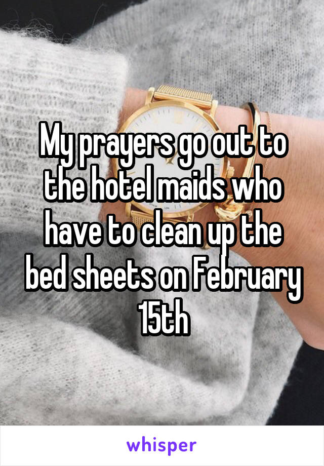 My prayers go out to the hotel maids who have to clean up the bed sheets on February 15th