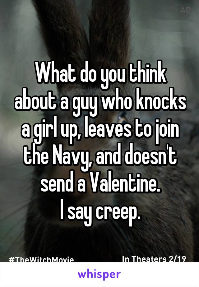 What do you think about a guy who knocks a girl up, leaves to join the Navy, and doesn't send a Valentine.
I say creep.