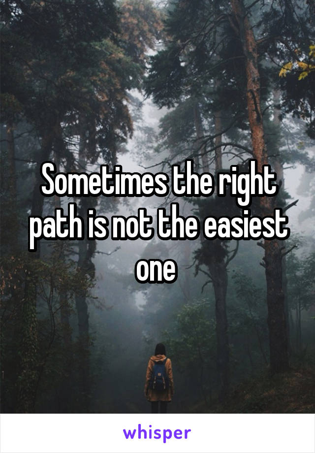Sometimes the right path is not the easiest one 