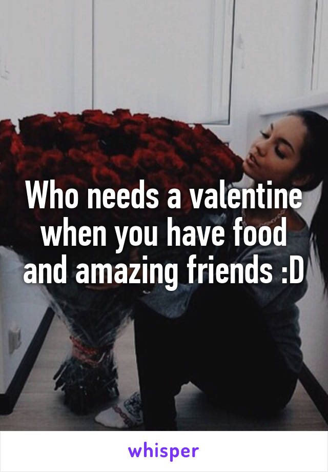 Who needs a valentine when you have food and amazing friends :D