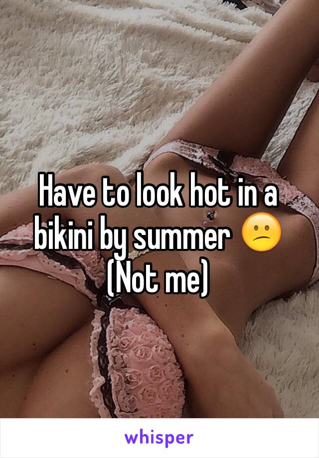 Have to look hot in a bikini by summer 😕
(Not me)