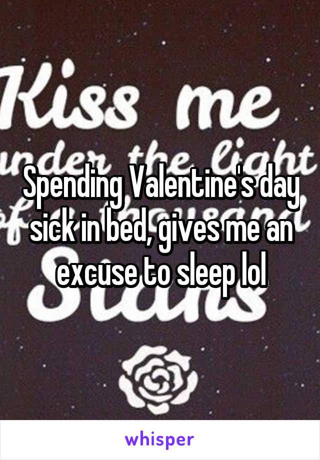 Spending Valentine's day sick in bed, gives me an excuse to sleep lol