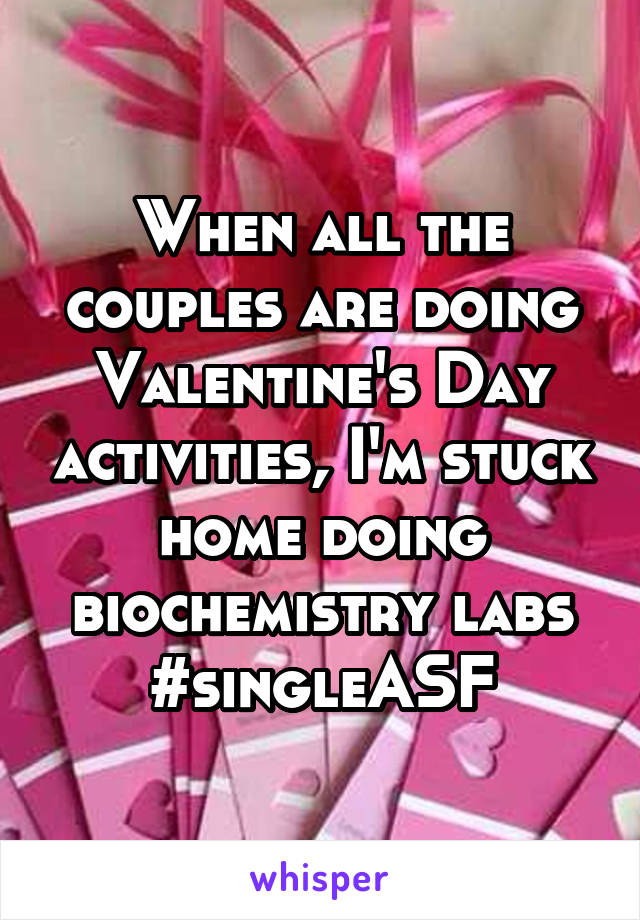 When all the couples are doing Valentine's Day activities, I'm stuck home doing biochemistry labs
#singleASF