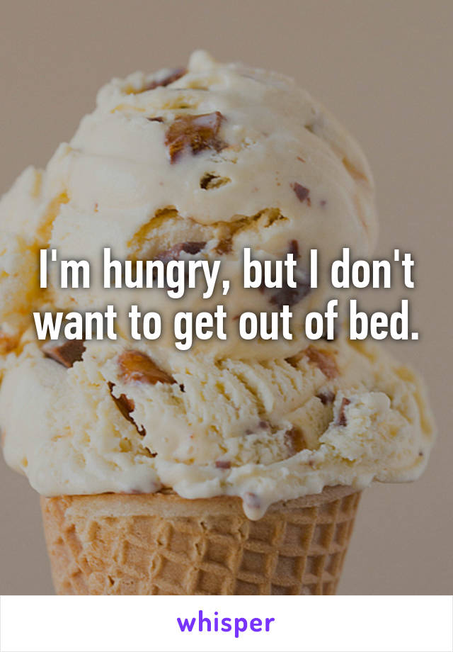 I'm hungry, but I don't want to get out of bed. 