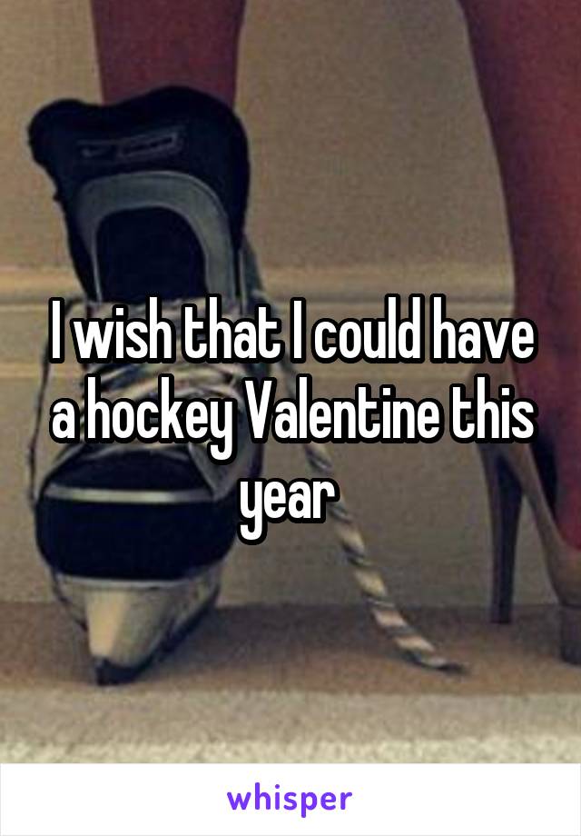 I wish that I could have a hockey Valentine this year 