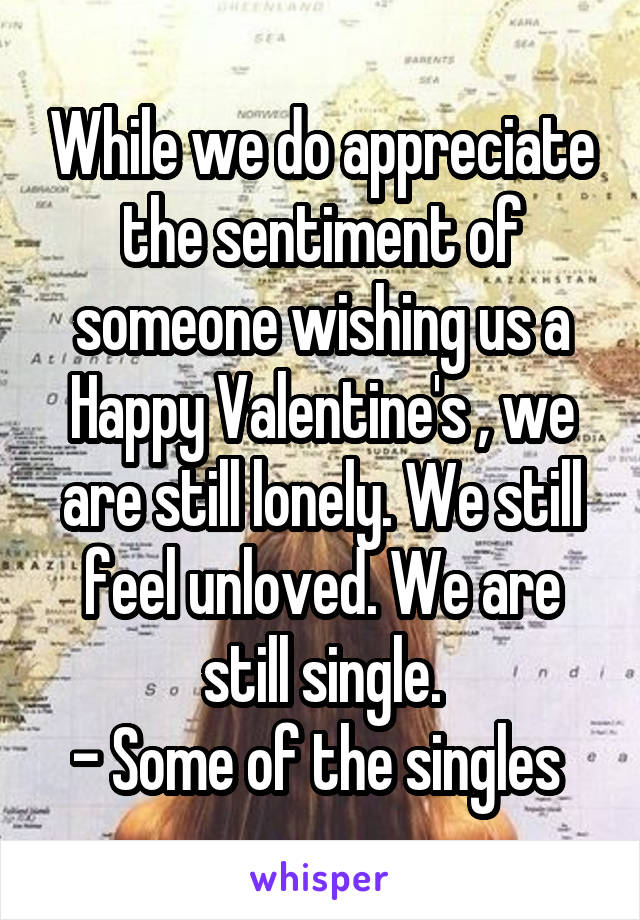 While we do appreciate the sentiment of someone wishing us a Happy Valentine's , we are still lonely. We still feel unloved. We are still single.
- Some of the singles 