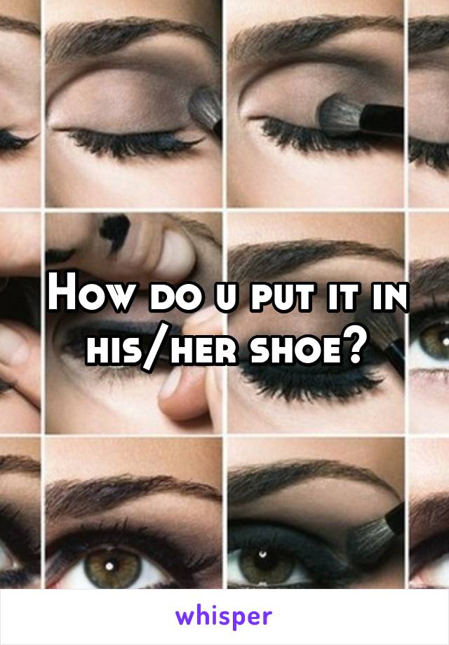 How do u put it in his/her shoe?