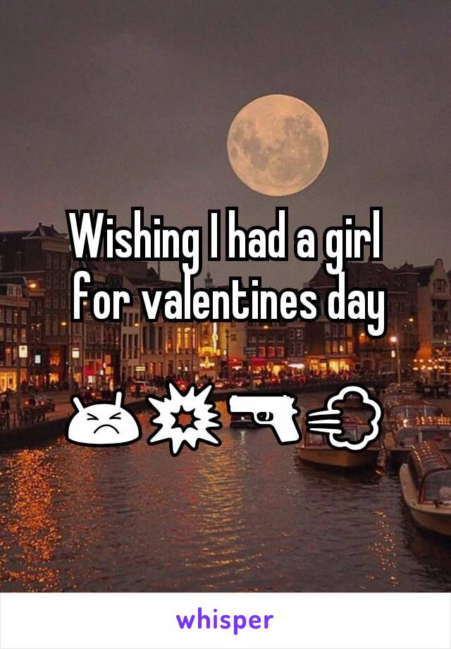 Wishing I had a girl
 for valentines day

😣💥🔫💨
