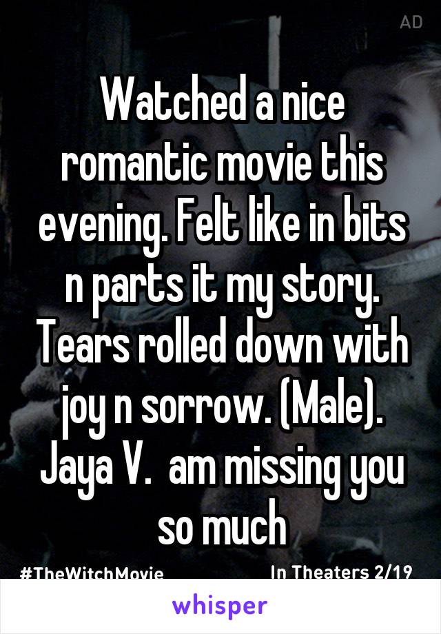 Watched a nice romantic movie this evening. Felt like in bits n parts it my story. Tears rolled down with joy n sorrow. (Male).
Jaya V.  am missing you so much