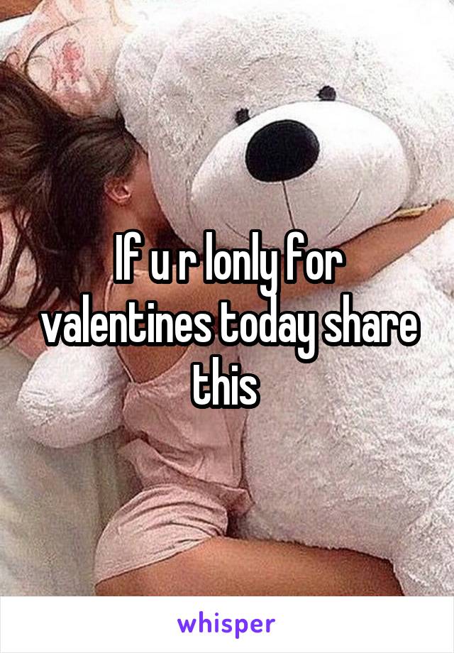 If u r lonly for valentines today share this 