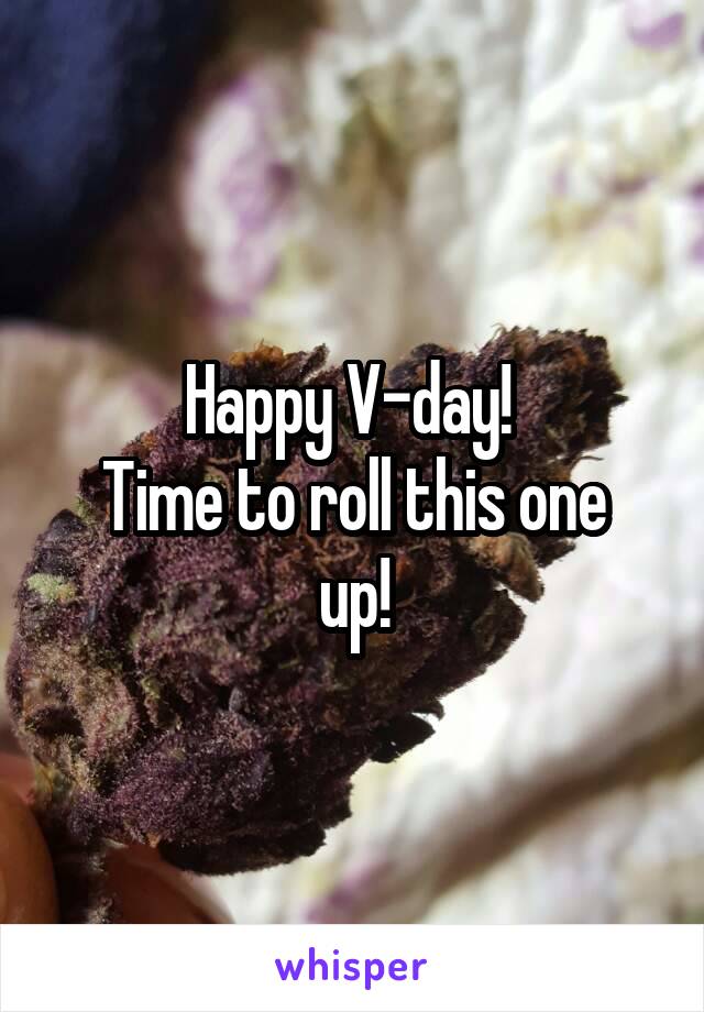 Happy V-day! 
Time to roll this one up!
