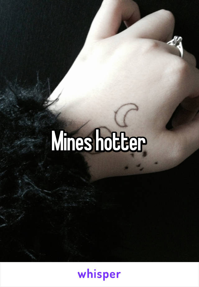 Mines hotter 