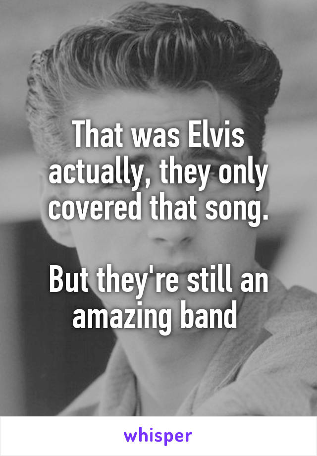 That was Elvis actually, they only covered that song.

But they're still an amazing band 