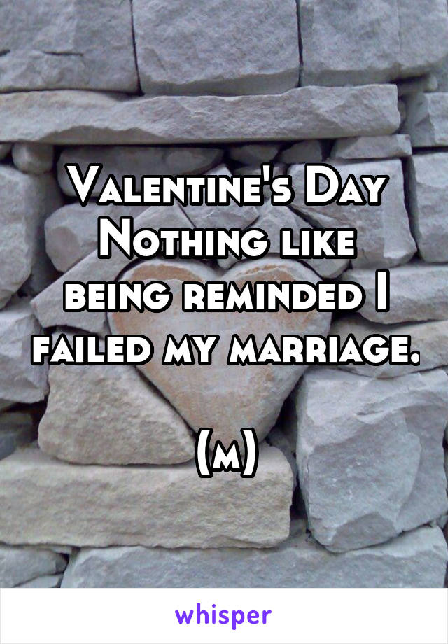 Valentine's Day
Nothing like being reminded I failed my marriage. 
(m)