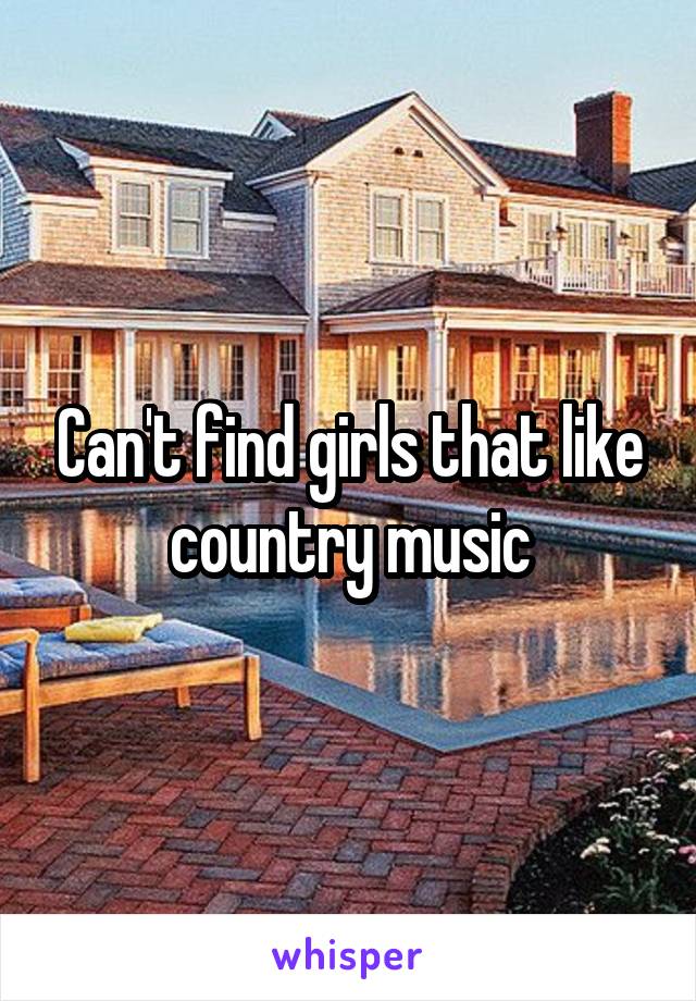 Can't find girls that like country music