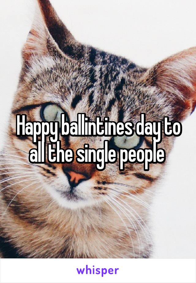 Happy ballintines day to all the single people 