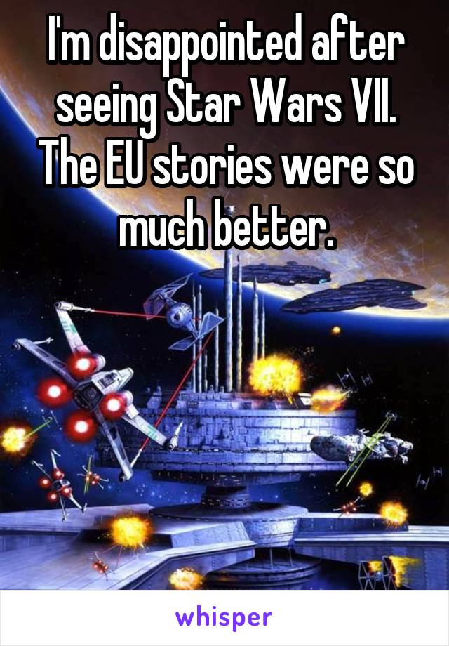 I'm disappointed after seeing Star Wars VII. The EU stories were so much better.






