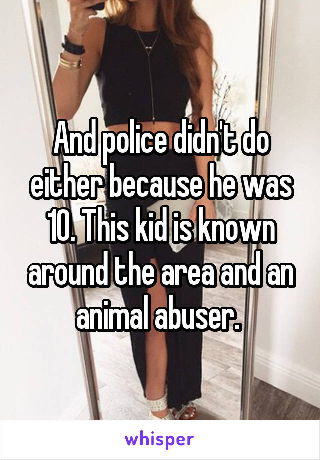 And police didn't do either because he was 10. This kid is known around the area and an animal abuser. 