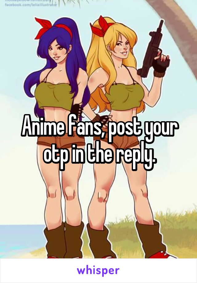 Anime fans, post your otp in the reply.