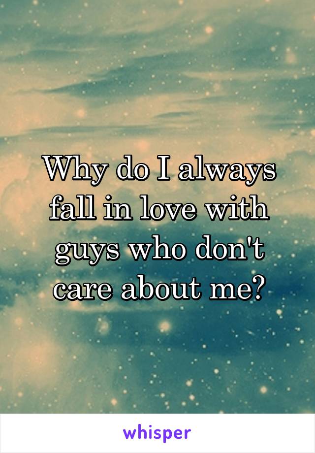 Why do I always fall in love with guys who don't care about me?