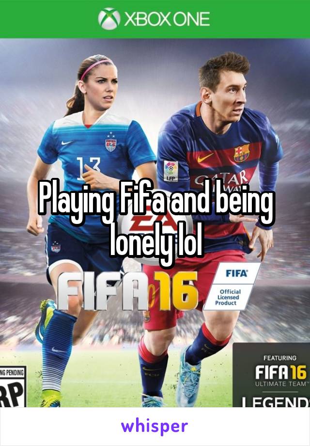 Playing Fifa and being lonely lol