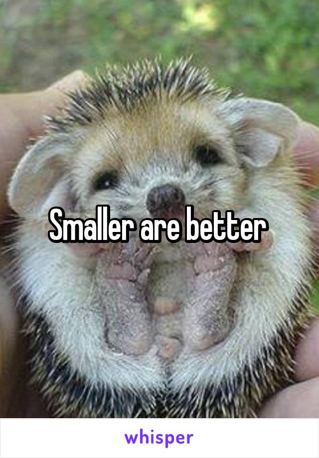 Smaller are better 