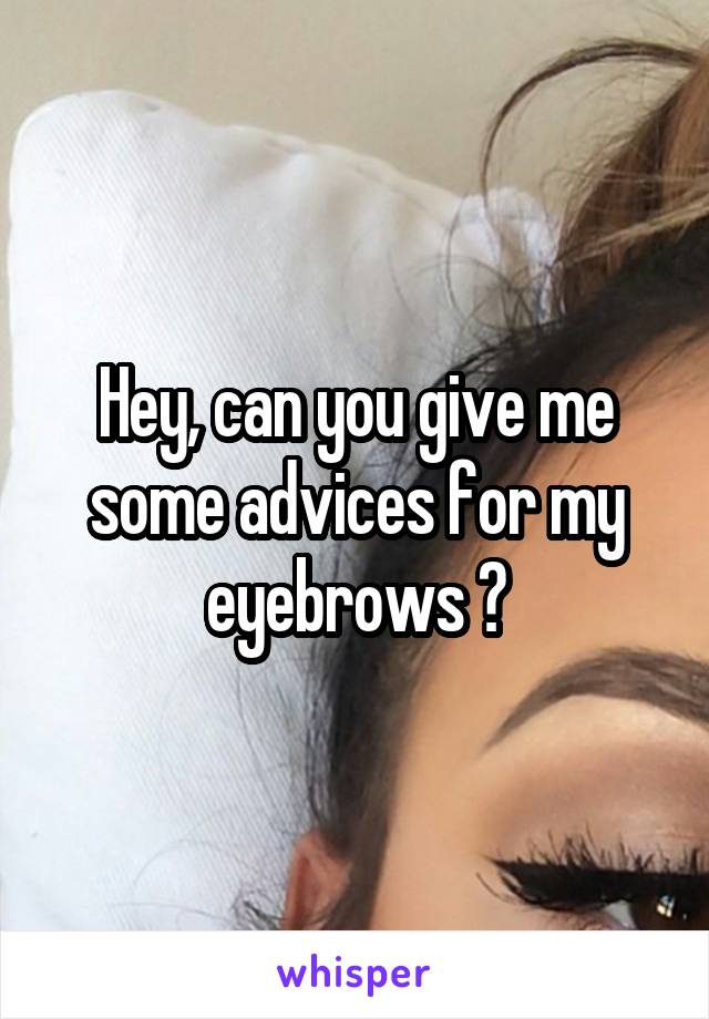 Hey, can you give me some advices for my eyebrows ?