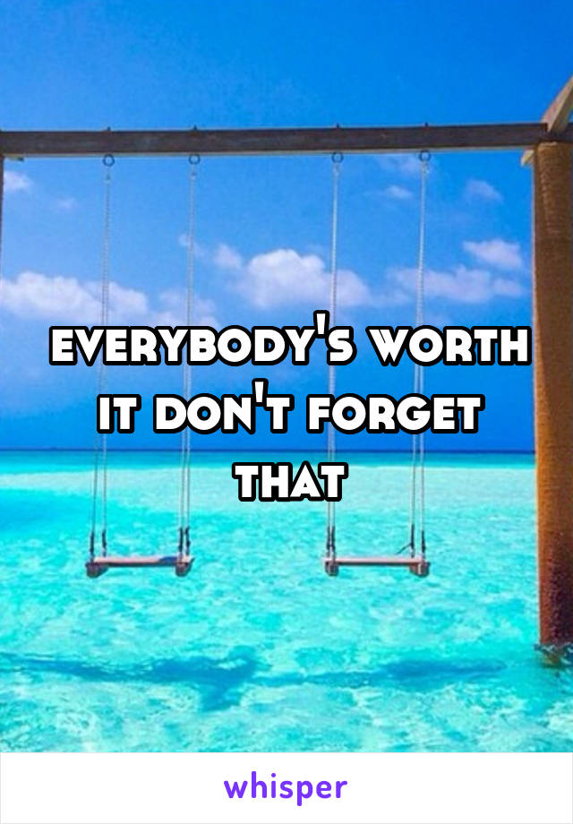 everybody's worth it don't forget that