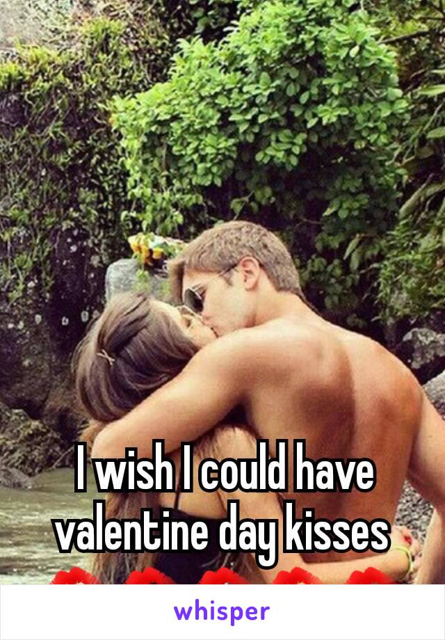 I wish I could have valentine day kisses ðŸ’‹ðŸ’‹ðŸ’‹ðŸ’‹ðŸ’‹