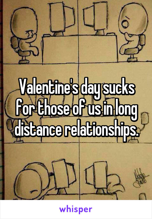 Valentine's day sucks for those of us in long distance relationships.