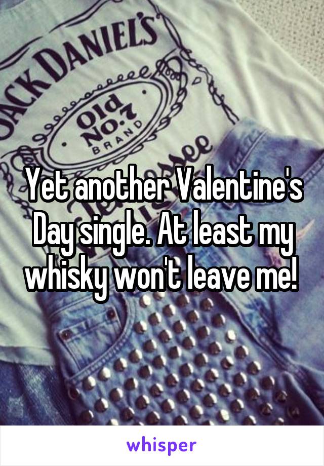 Yet another Valentine's Day single. At least my whisky won't leave me! 