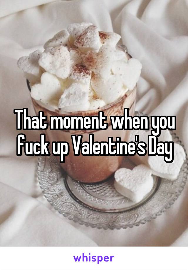 That moment when you fuck up Valentine's Day