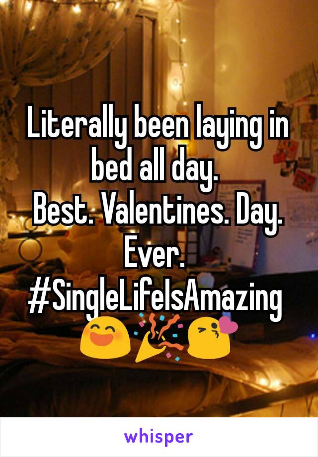 Literally been laying in bed all day. 
Best. Valentines. Day. Ever. 
#SingleLifeIsAmazing 
😄🎉😘