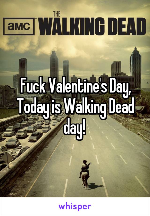 Fuck Valentine's Day, Today is Walking Dead day! 