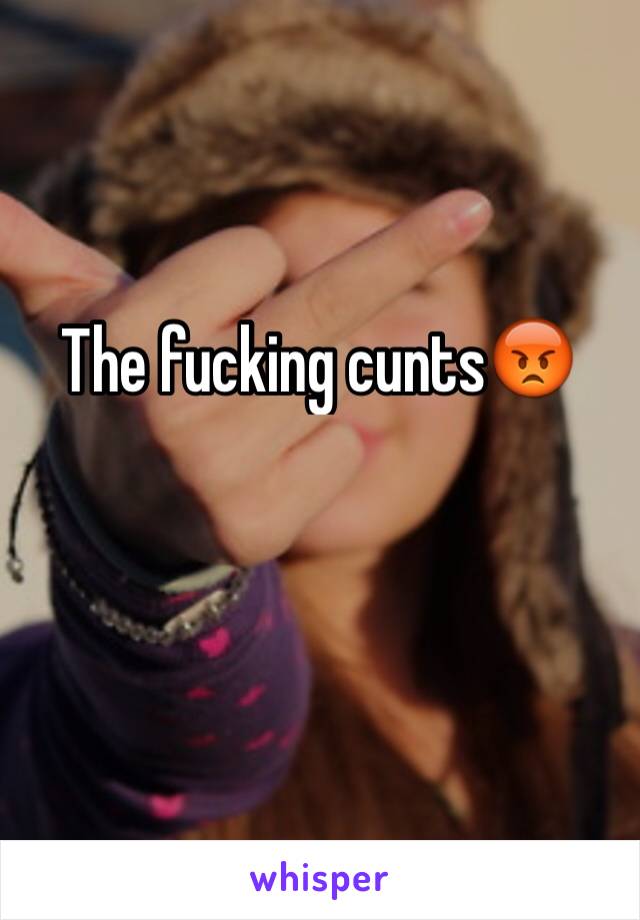 The fucking cunts😡