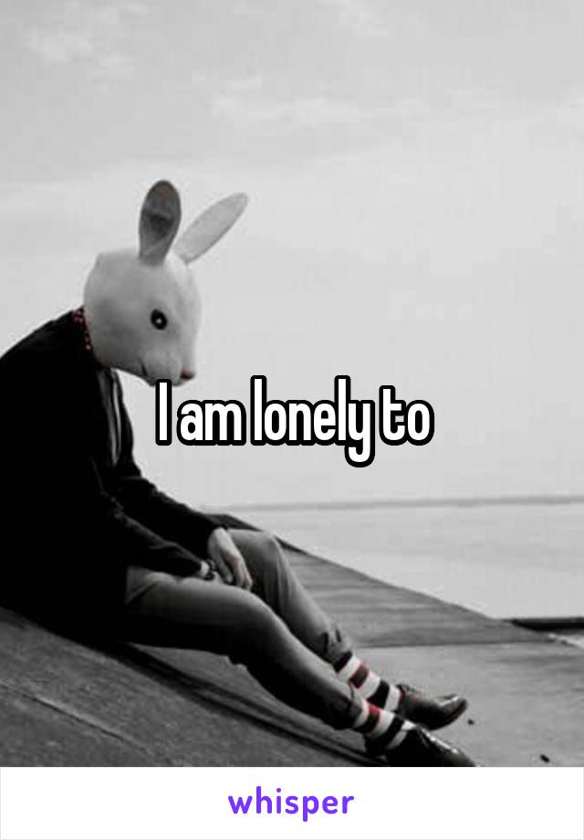 I am lonely to
