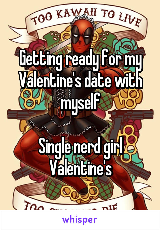 Getting ready for my Valentine's date with myself

Single nerd girl Valentine's