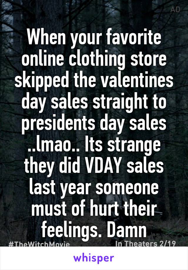 When your favorite online clothing store skipped the valentines day sales straight to presidents day sales ..lmao.. Its strange they did VDAY sales last year someone must of hurt their feelings. Damn