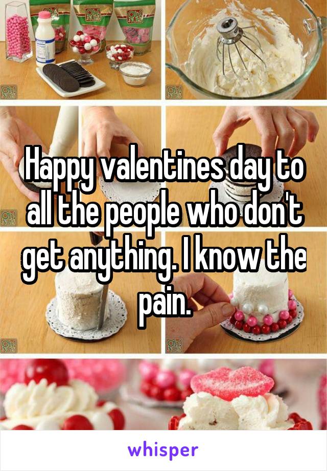Happy valentines day to all the people who don't get anything. I know the pain.