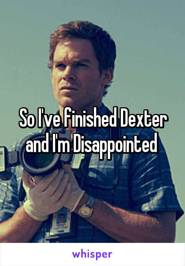 So I've finished Dexter and I'm Disappointed 